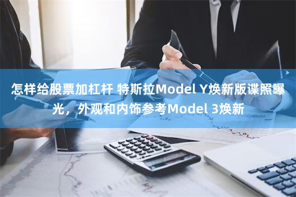 怎样给股票加杠杆 特斯拉Model Y焕新版谍照曝光，外观和内饰参考Model 3焕新