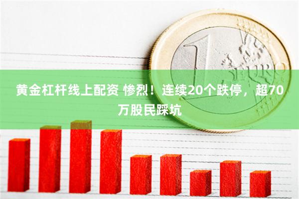 黄金杠杆线上配资 惨烈！连续20个跌停，超70万股民踩坑