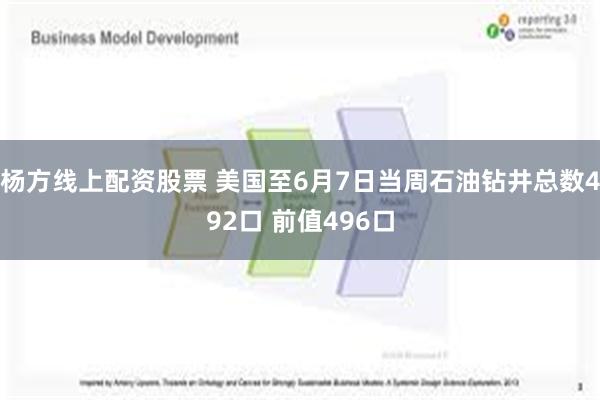 杨方线上配资股票 美国至6月7日当周石油钻井总数492口 前值496口