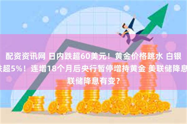 配资资讯网 日内跌超60美元！黄金价格跳水 白银也大跌超5%！连增18个月后央行暂停增持黄金 美联储降息有变？