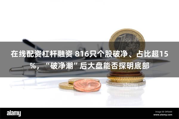 在线配资杠杆融资 816只个股破净、占比超15%，“破净潮”后大盘能否探明底部