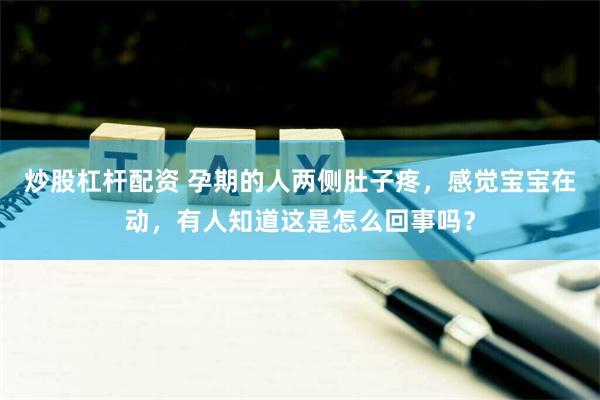 炒股杠杆配资 孕期的人两侧肚子疼，感觉宝宝在动，有人知道这是怎么回事吗？