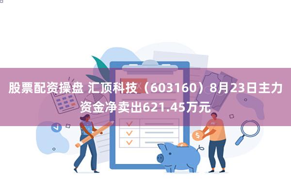 股票配资操盘 汇顶科技（603160）8月23日主力资金净卖出621.45万元