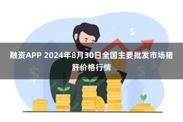 融资APP 2024年8月30日全国主要批发市场猪肝价格行情