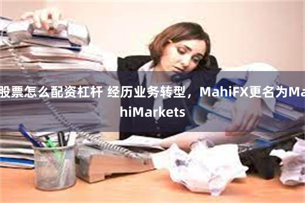 股票怎么配资杠杆 经历业务转型，MahiFX更名为MahiMarkets