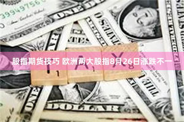 股指期货技巧 欧洲两大股指8月26日涨跌不一