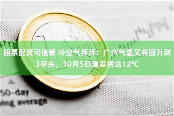 股票配资可信赖 冷空气拜拜！广州气温又将回升到3字头，10月5日温差将达12℃