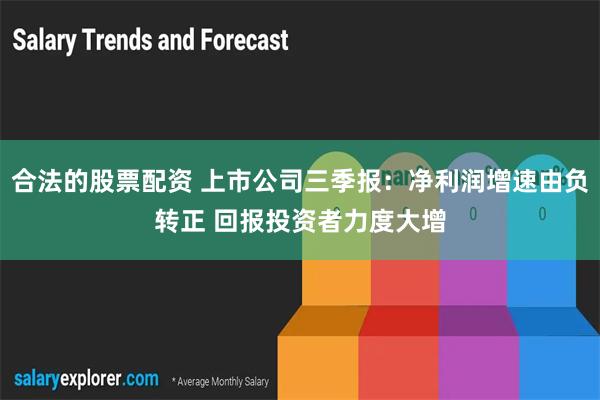 合法的股票配资 上市公司三季报：净利润增速由负转正 回报投资者力度大增