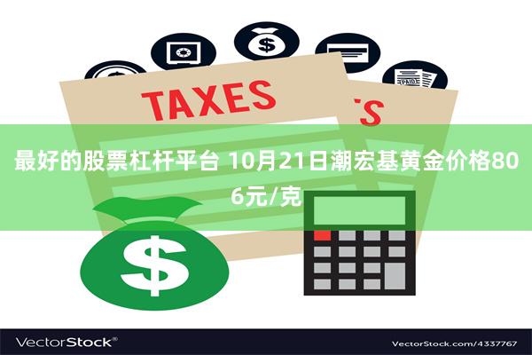 最好的股票杠杆平台 10月21日潮宏基黄金价格806元/克