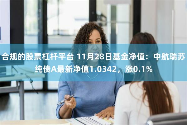 合规的股票杠杆平台 11月28日基金净值：中航瑞苏纯债A最新净值1.0342，涨0.1%