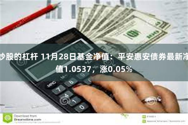 炒股的杠杆 11月28日基金净值：平安惠安债券最新净值1.0537，涨0.05%