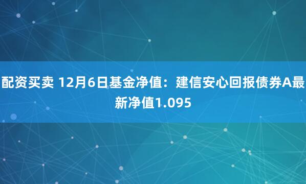 配资买卖 12月6日基金净值：建信安心回报债券A最新净值1.095