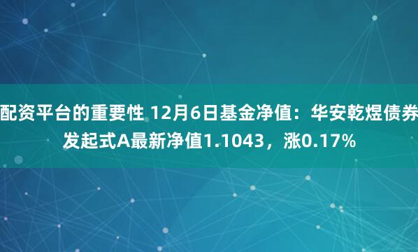 配资平台的重要性 12月6日基金净值：华安乾煜债券发起式A最新净值1.1043，涨0.17%