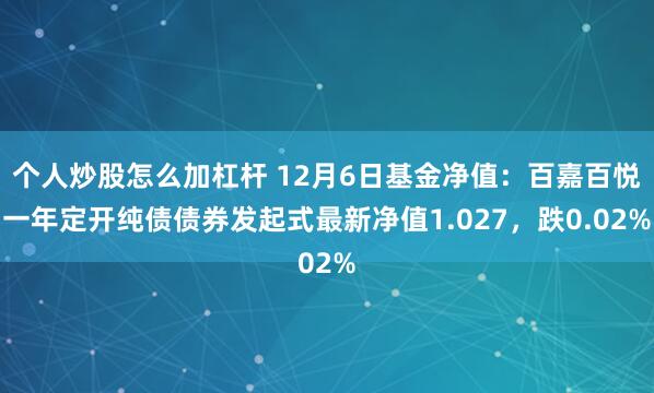 个人炒股怎么加杠杆 12月6日基金净值：百嘉百悦一年定开纯债债券发起式最新净值1.027，跌0.02%