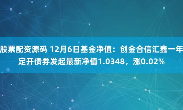 股票配资源码 12月6日基金净值：创金合信汇鑫一年定开债券发起最新净值1.0348，涨0.02%