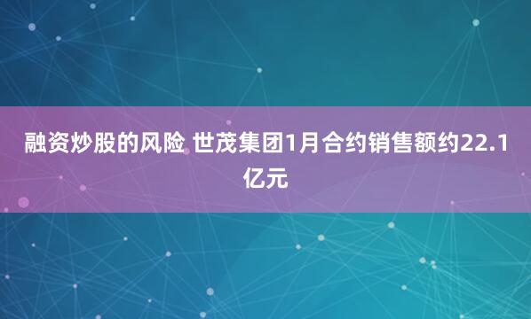 融资炒股的风险 世茂集团1月合约销售额约22.1亿元