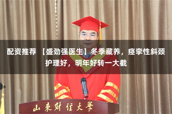 配资推荐 【盛劲强医生】冬季藏养，痉挛性斜颈护理好，明年好转一大截