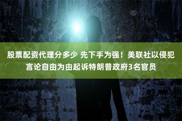 股票配资代理分多少 先下手为强！美联社以侵犯言论自由为由起诉特朗普政府3名官员