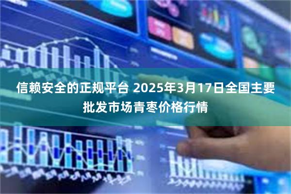 信赖安全的正规平台 2025年3月17日全国主要批发市场青枣价格行情