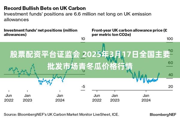 股票配资平台证监会 2025年3月17日全国主要批发市场青冬瓜价格行情