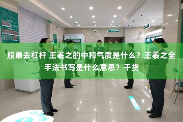 股票去杠杆 王羲之的中和气质是什么？王羲之全手法书写是什么意思？干货
