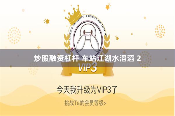 炒股融资杠杆 车站江湖水滔滔 2