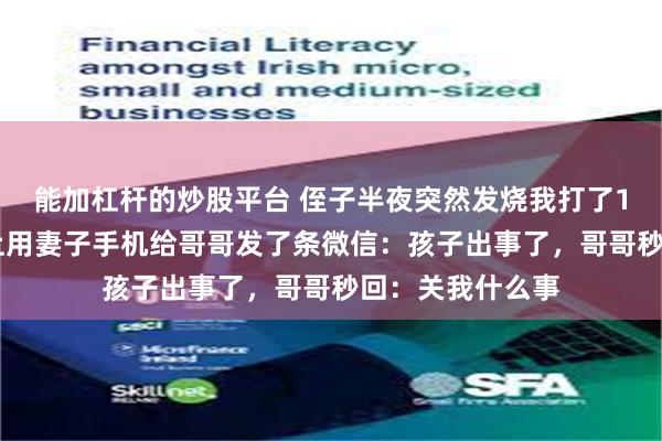 能加杠杆的炒股平台 侄子半夜突然发烧我打了120，去医院路上用妻子手机给哥哥发了条微信：孩子出事了，哥哥秒回：关我什么事